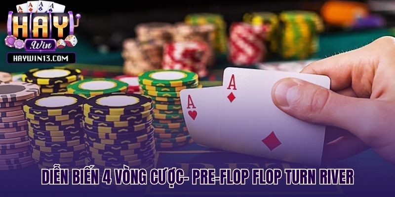 Diễn biến 4 vòng cược- pre-flop flop turn river
