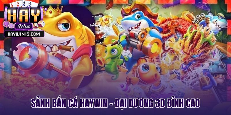 Sảnh game bắn cá Haywin với đồ họa 3D đại dương kỳ vĩ